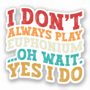 I Don't Always Play Euphonium Oh Wait Yes I Do Sticker