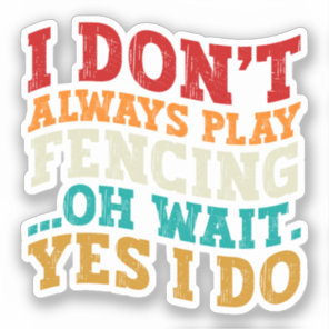 I Don't Always Play Fencing Oh Wait Yes I Do Funny Sticker