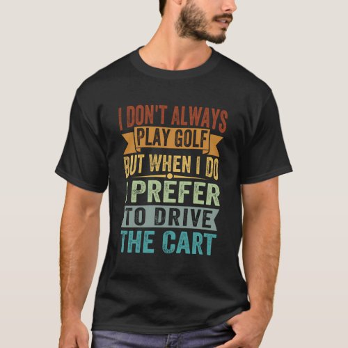 I DonT Always Play Golf But When I Do I Prefer To T_Shirt
