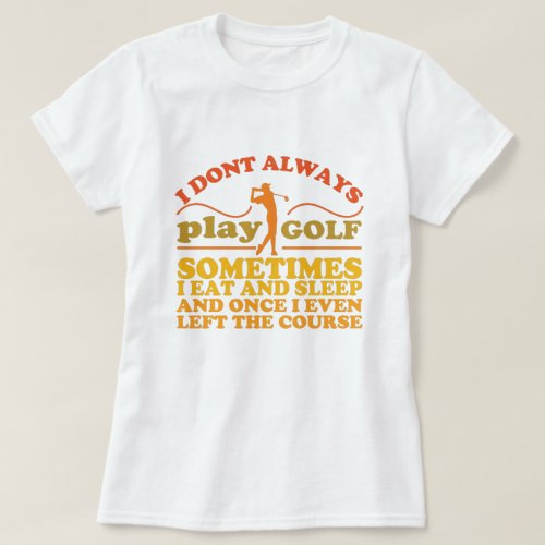 I Dont Always Play Golf Sometimes I Eat And Sleep T_Shirt