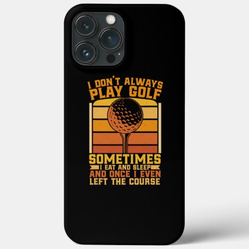 I Dont Always Play Golf Sometimes I Eat Sleep iPhone 13 Pro Max Case