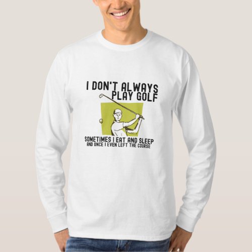 I Dont Always Play Golf T_Shirt