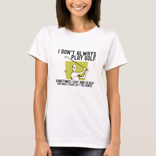 I Dont Always Play Golf T_Shirt