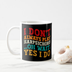 I Don't Always Play Harpsichord Oh Wait Yes I Do Coffee Mug
