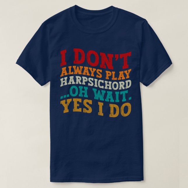 I Don't Always Play Harpsichord Oh Wait Yes I Do T-Shirt (Design Front)