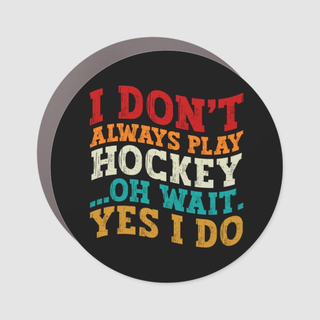I Don't Always Play Hockey Oh Wait Yes I Do Father Car Magnet (Front)