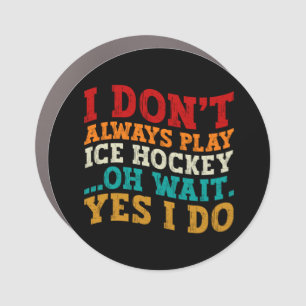 I Don't Always Play Ice Hockey Oh Wait Yes I Do Car Magnet