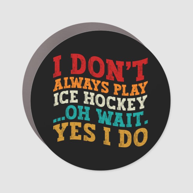 I Don't Always Play Ice Hockey Oh Wait Yes I Do Car Magnet (Front)