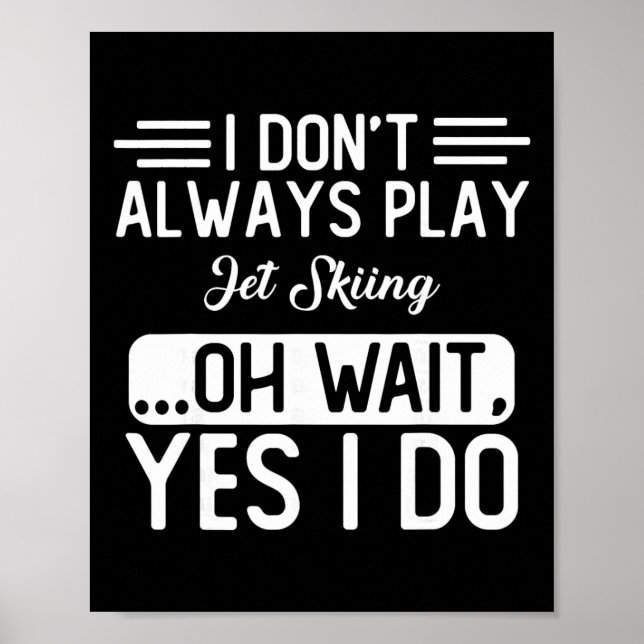 I Don't Always Play Jet Skiing ...oh Wait, Yes I D Poster (Front)