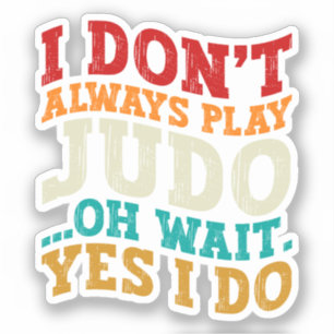 I Don't Always Play Judo Oh Wait Yes I Do Coach Sticker