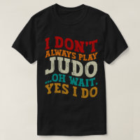 I Don't Always Play Judo Oh Wait Yes I Do Coach