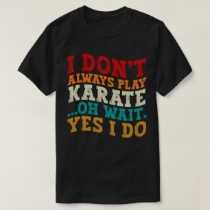 I Don't Always Play Karate Oh Wait Yes I Do Coach T-Shirt