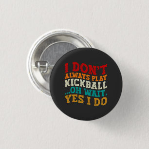 I Don't Always Play Kickball Oh Wait Yes I Do Cool Button