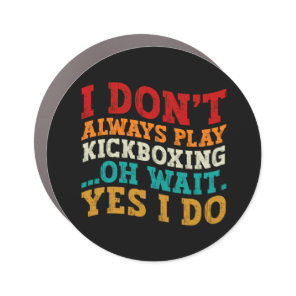I Don't Always Play Kickboxing Oh Wait Yes I Do Car Magnet