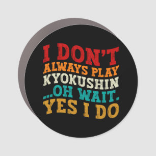 I Don't Always Play Kyokushin Oh Wait Yes I Do Car Magnet