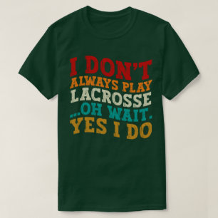 I Don't Always Play Lacrosse Oh Wait Yes I Do Cool T-Shirt
