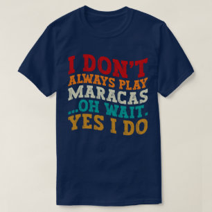 I Don't Always Play Maracas Oh Wait Yes I Do Music T-Shirt