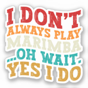 I Don't Always Play Marimba Oh Wait Yes I Do Funny Sticker