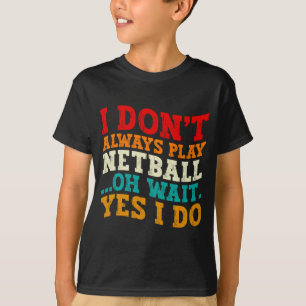 I Dont Always Play Netball Oh Wait Yes I Do Funny T-Shirt