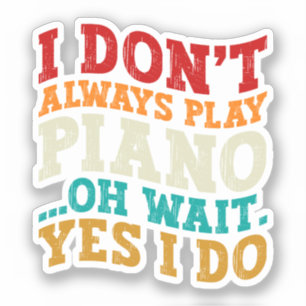 I Don't Always Play Piano Oh Wait Yes I Do Pianist Sticker