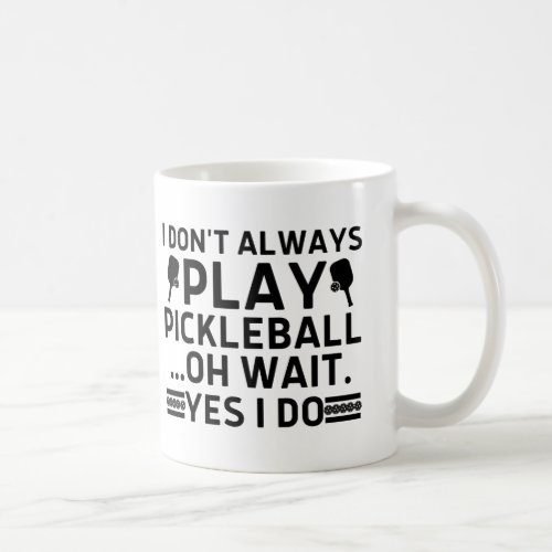 I Dont Always Play Pickleball Oh Wait Yes I Do  Coffee Mug