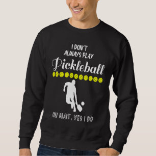 I Don't Always Play Pickleball Oh Wait Yes I Do Pi Sweatshirt