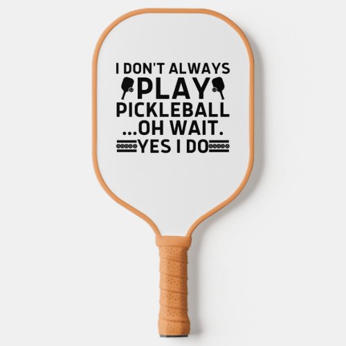 I Dont Always Play Pickleball Oh Wait Yes I Do  Pickleball Paddle