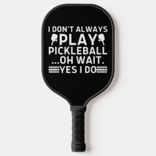 I Don't Always Play Pickleball Oh Wait Yes I Do Pickleball Paddle