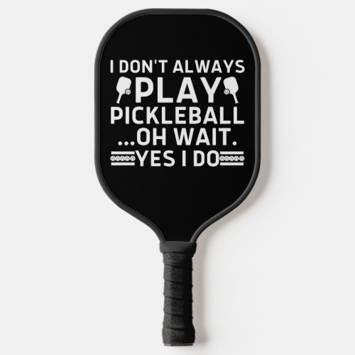I Dont Always Play Pickleball Oh Wait Yes I Do Pickleball Paddle