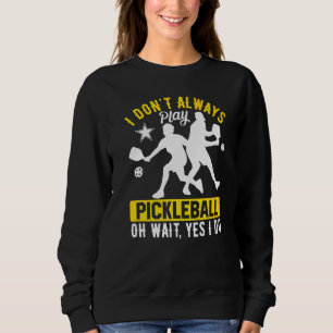 I Don't Always Play Pickleball Oh Wait Yes I Do Sweatshirt