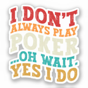 I Don't Always Play Poker Oh Wait Yes I Do Gambler Sticker