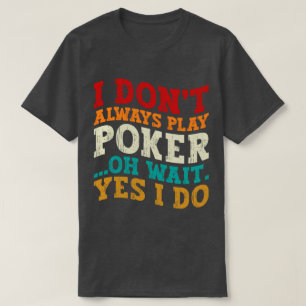 I Don't Always Play Poker Oh Wait Yes I Do Gambler T-Shirt