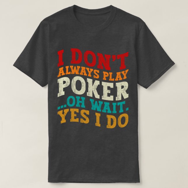 I Don't Always Play Poker Oh Wait Yes I Do Gambler T-Shirt (Design Front)