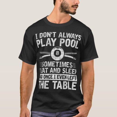 I Dont Always Play Pool Sometimes I Eat  Sleep B T_Shirt