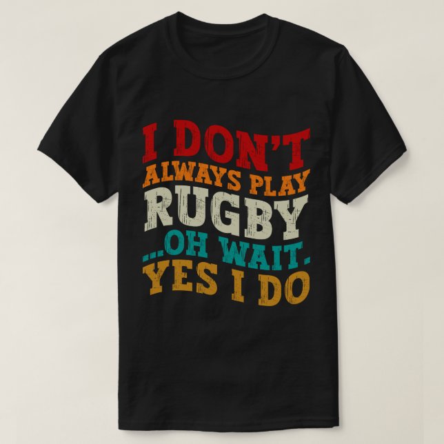 I Don't Always Play Rugby Oh Wait Yes I Do Players T-Shirt (Design Front)