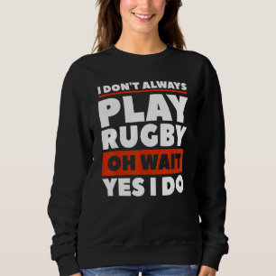 I Don't Always Play Rugby Oh Wait Yes I Do Rugger Sweatshirt