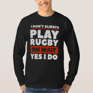 I Don't Always Play Rugby Oh Wait Yes I Do Rugger T-Shirt