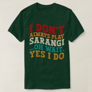 I Don't Always Play Sarangi Oh Wait Yes I Do India T-Shirt
