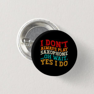 I Don't Always Play Saxophone Oh Wait Yes I Do Button