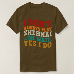 I Don't Always Play Shehnai Oh Wait Yes I Do Cool T-Shirt