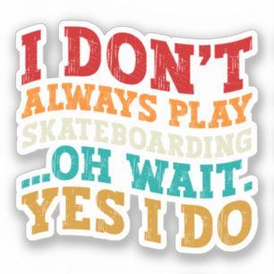I Don't Always Play Skateboarding Oh Wait Yes I Do Sticker