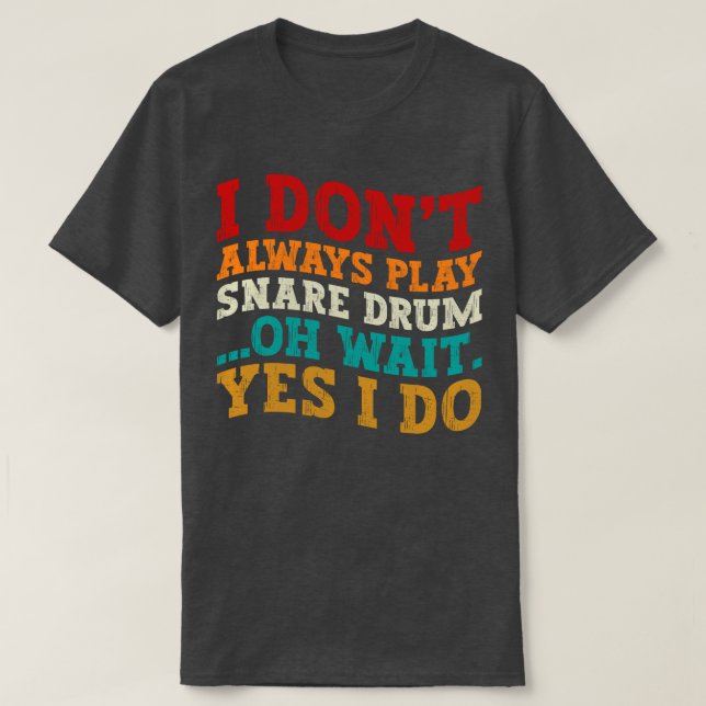 I Don't Always Play Snare Drum Oh Wait Yes I Do T-Shirt (Design Front)