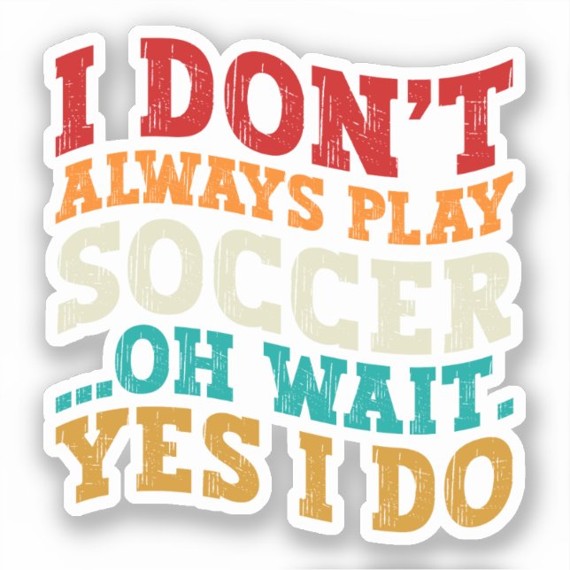 I Don't Always Play Soccer Oh Wait Yes I Do Player Sticker (Front)