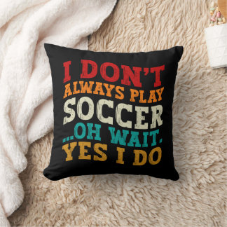 I Don't Always Play Soccer Oh Wait Yes I Do Player Throw Pillow