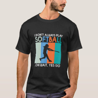I dont always play Softball oh wait yes i do Sof T-Shirt