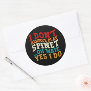 I Don't Always Play Spinet Oh Wait Yes I Do Humor Classic Round Sticker