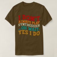 I Don't Always Play Synthesizer Oh Wait Yes I Do