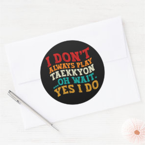 I Don't Always Play Taekkyon Oh Wait Yes I Do Cool Classic Round Sticker