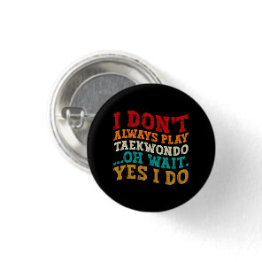 I Don't Always Play Taekwondo Oh Wait Yes I Do Button