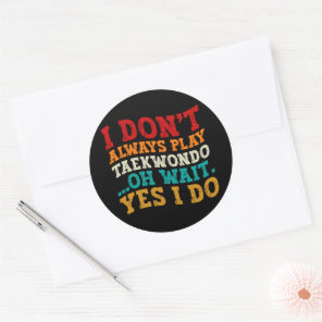 I Don't Always Play Taekwondo Oh Wait Yes I Do Classic Round Sticker